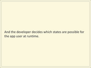 And the developer decides which states are possible for
the app user at runtime.
 