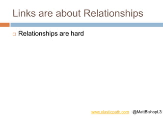 Links are about Relationships
 Relationships are hard
www.elasticpath.com @MattBishopL3
 