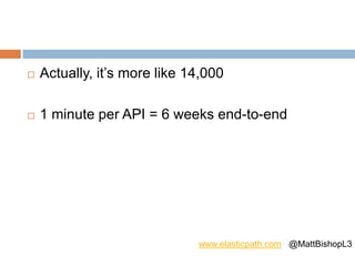  Actually, it’s more like 14,000
 1 minute per API = 6 weeks end-to-end
www.elasticpath.com @MattBishopL3
 