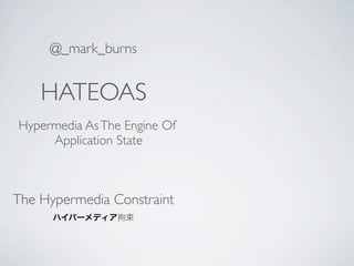 @_mark_burns


    HATEOAS
Hypermedia As The Engine Of
     Application State



The Hypermedia Constraint
 