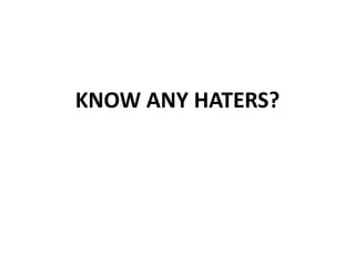 KNOW ANY HATERS?
 