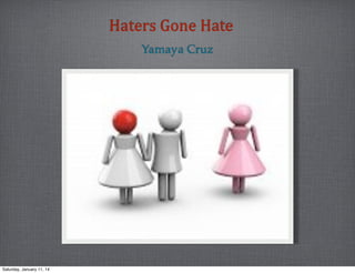 Haters	
  Gone	
  Hate
Yamaya Cruz

Saturday, January 11, 14

 