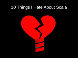 10 Things I Hate About Scala 
 