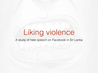 Liking violence 
A study of hate speech on Facebook in Sri Lanka 
 