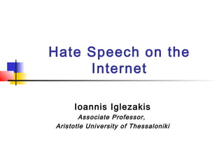 Hate Speech on the
Internet
Ioannis Iglezakis
Associate Professor,
Aristotle University of Thessaloniki
 