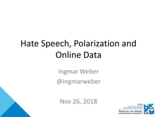 Hate Speech, Polarization and
Online Data
Ingmar Weber
@ingmarweber
Nov 26, 2018
 