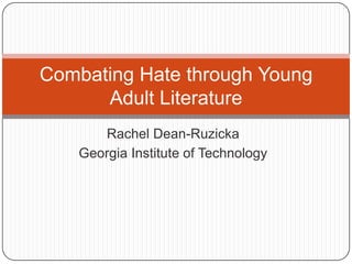 Rachel Dean-Ruzicka
Georgia Institute of Technology
Combating Hate through Young
Adult Literature
 