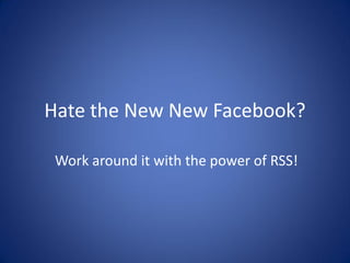 Hate the New New Facebook?

 Work around it with the power of RSS!
 
