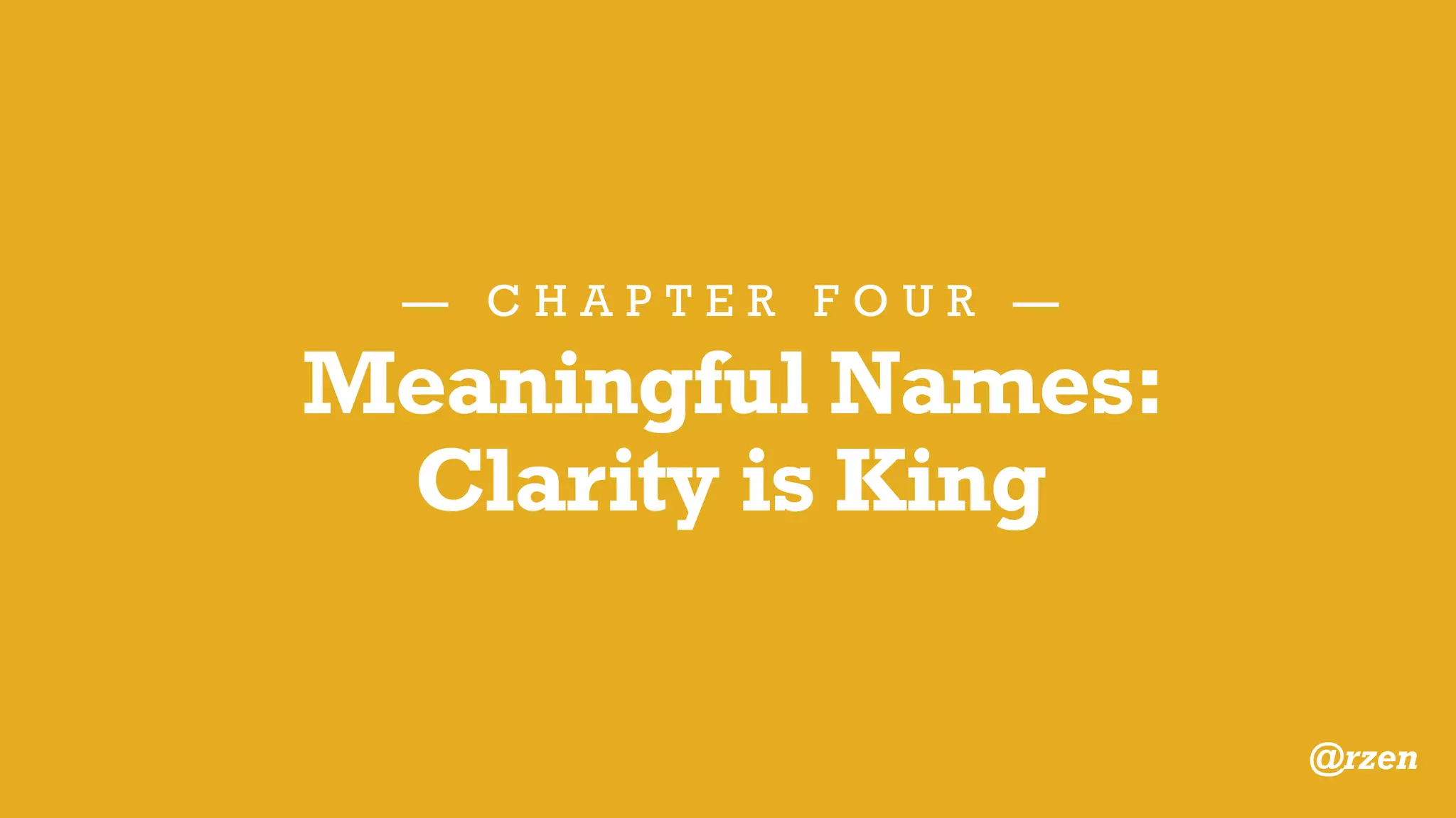 function proj_breadcrumb() {
// some code
}
function proj_get_breadcrumb() {
// some code
}
— C H A P T E R F O U R —
Meaningful Names
Y O U R C O D E :
B E T T E R C O D E :
@rzen
 