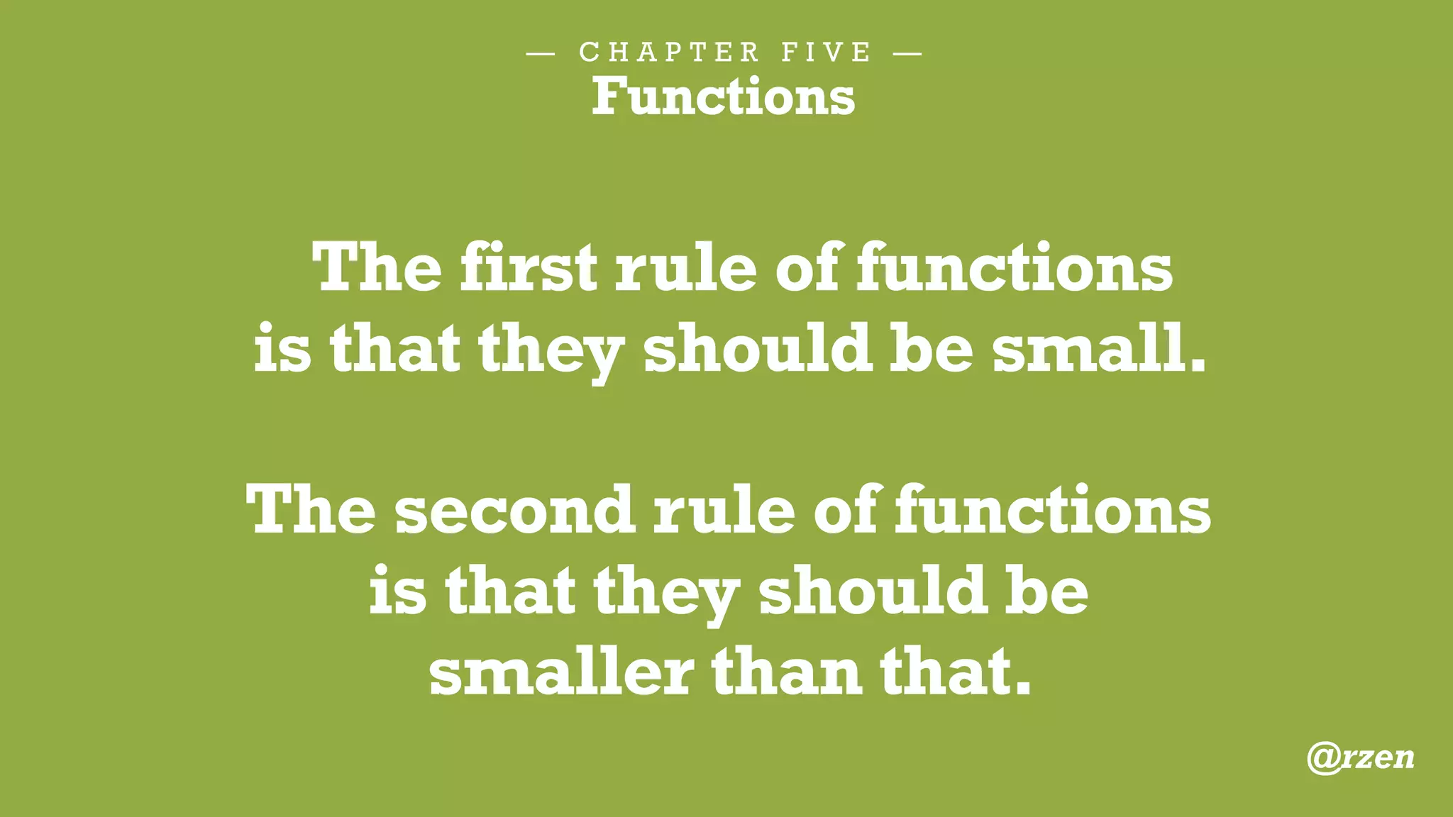 — C H A P T E R F I V E —
Functions
BAD Function:
346 Lines, does logic, HTML, JS & CSS
@rzen
 