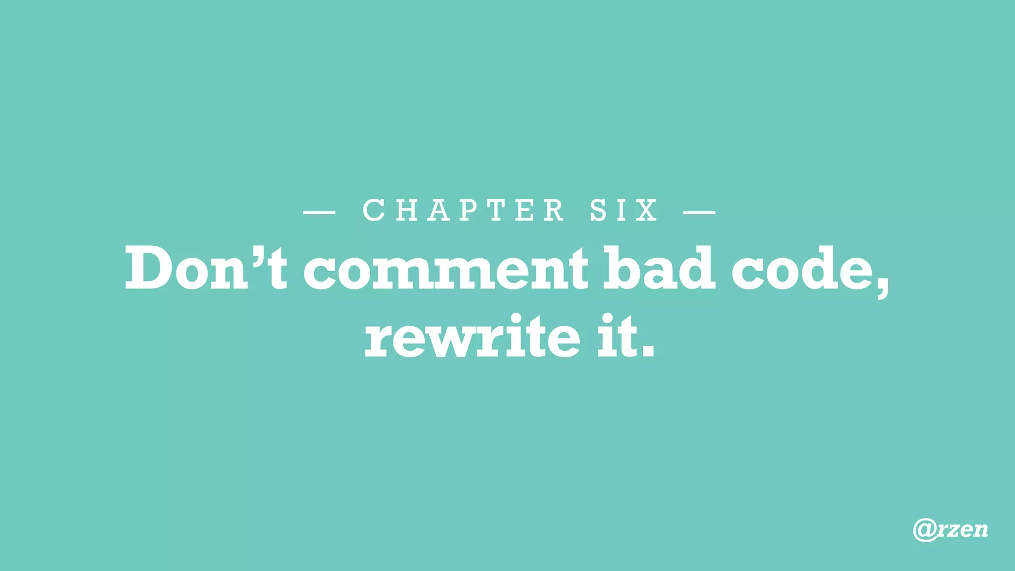 — C H A P T E R S I X —
Commenting
— P R E F A C E —
You should document
EVERYTHING.
@rzen
 