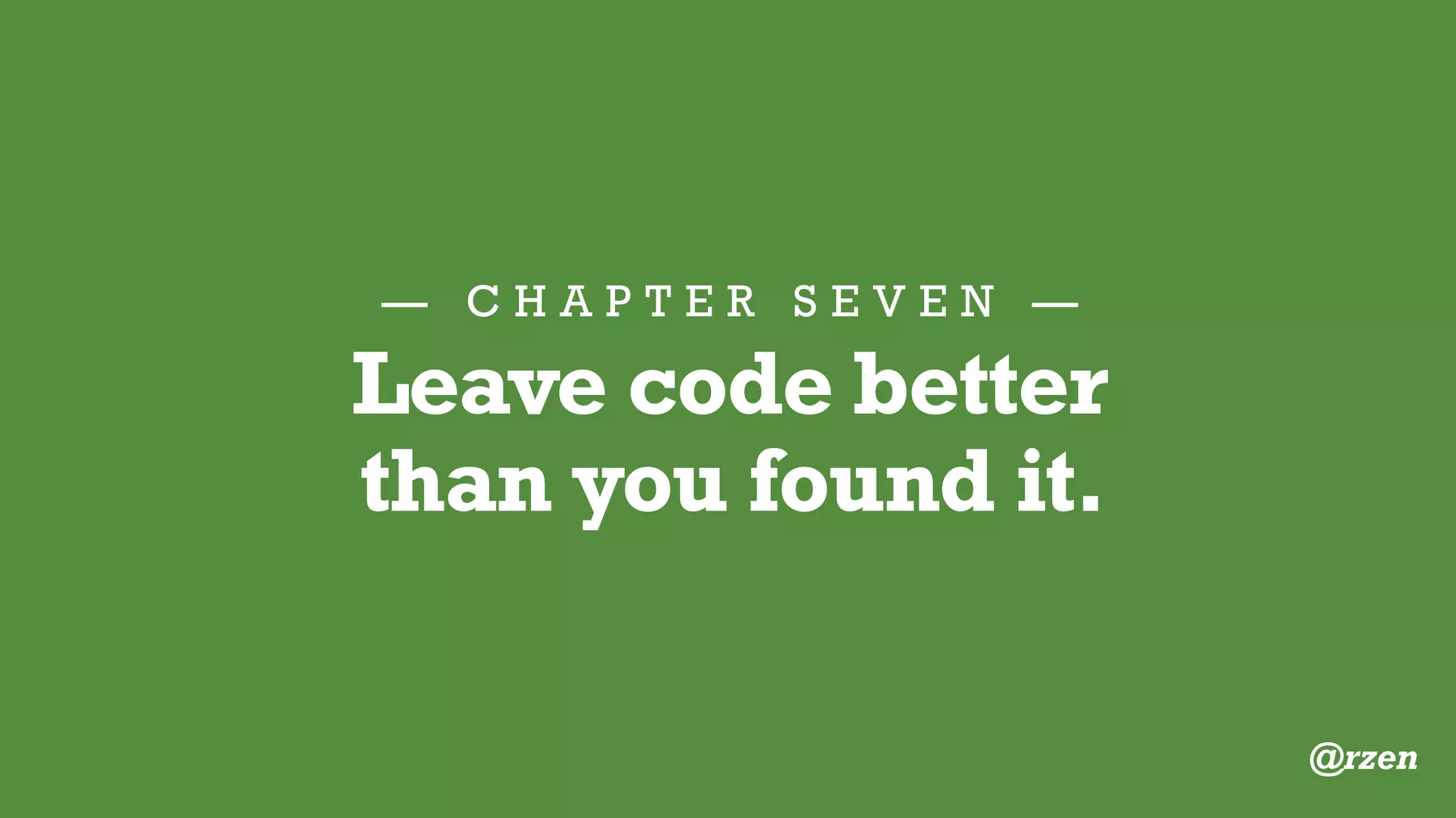 — C H A P T E R S E V E N —
Be a Good Code Scout
Incremental
improvement
is better than
NO improvement.
@rzen
 