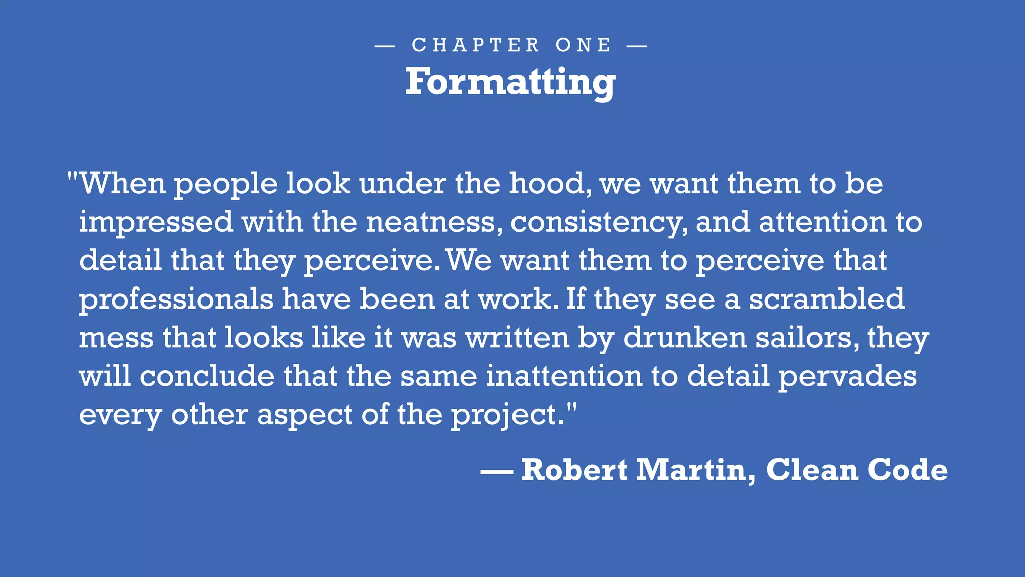 — C H A P T E R O N E —
Formatting
If you do nothing else,
at least be consistent.
If you’re going to be consistent,
why not be consistently GOOD?
@rzen
 