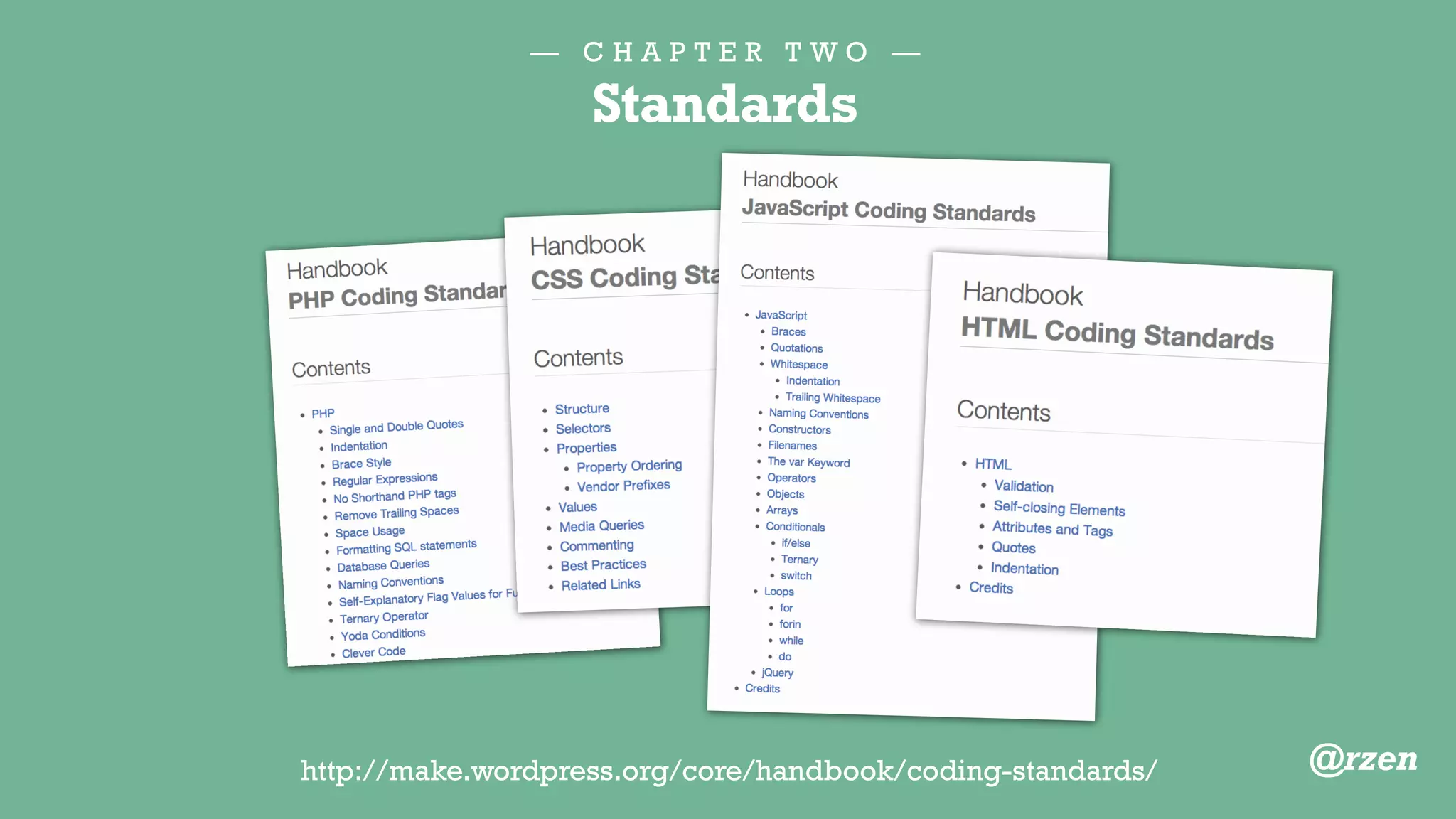 — C H A P T E R T W O —
Standards
http://wp.tutsplus.com/articles/cheat-sheets
/the-wordpress-coding-standards-an-introduction/
Tom McFarlin goes into great
detail about why these matter
and are good for the planet:
@rzen
 