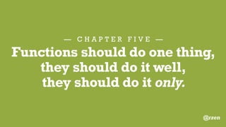 — C H A P T E R F I V E —
Functions
The first rule of functions
is that they should be small.
The second rule of functions
is that they should be
smaller than that.
@rzen
 