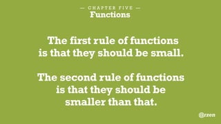 — C H A P T E R F I V E —
Functions
BAD Function:
346 Lines, does logic, HTML, JS & CSS
@rzen
 