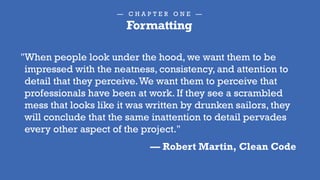 — C H A P T E R O N E —
Formatting
If you do nothing else,
at least be consistent.
If you’re going to be consistent,
why not be consistently GOOD?
@rzen
 