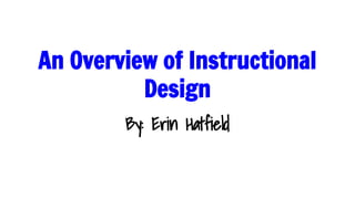 An Overview of Instructional
Design
By: Erin Hatfield

 