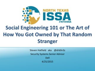 @NTXISSA
Social Engineering 101 or The Art of
How You Got Owned by That Random
Stranger
Steven Hatfield aka @drb0n3z
Security Systems Senior Advisor
Dell
4/25/2015
 