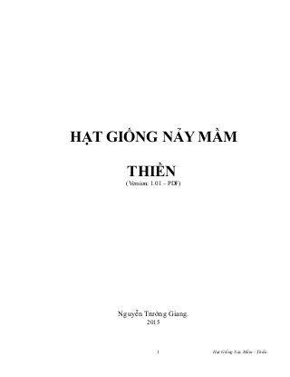 HẠT GIỐNG NẢY MẦM
THIỀN
(Version: 1.01 – PDF)
Nguyễn Trường Giang.
2015
1 Hạt Giống Nảy Mầm - Thiền.
 