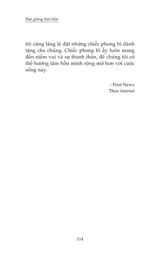 Haåt giöëng têm höìn

töi cuäng lùång leä àùåt nhûäng chiïëc phong bò daânh
tùång cha chuáng. Chiïëc phong bò êëy luön mang
àïën niïìm vui vaâ sûå thanh thaãn, àïí chuáng töi coá
thïí hûúáng têm höìn mònh röång múã hún vúái cuöåc
söëng naây.
- First News
Theo Internet

114

 