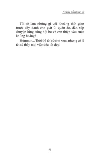 Nhûäng àiïìu bònh dõ

Töi seä laâm nhûäng gò vúái khoaãng thúâi gian
trûúác àêy daânh cho giùåt uãi quêìn aáo, daân xïëp
chuyïån luãng cuãng nöåi böå vaâ can thiïåp vaâo cuöåc
khuãng hoaãng?
Hûâmmm... Thöi thò töi cûá chúâ xem, nhûng coá leä
töi seä thêëy moåi viïåc àïìu töët àeåp!

79

 
