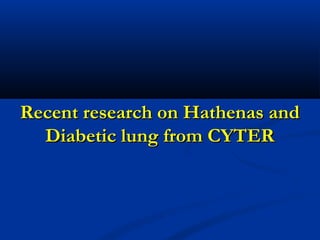 Recent research on Hathenas andRecent research on Hathenas and
Diabetic lung from CYTERDiabetic lung from CYTER
 