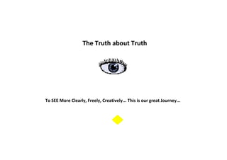 The Truth about Truth
To SEE More Clearly, Freely, Creatively... This is our great Journey...
 
