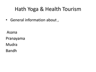 Hath Yoga & Health Tourism
• General information about ,
Asana
Pranayama
Mudra
Bandh
 