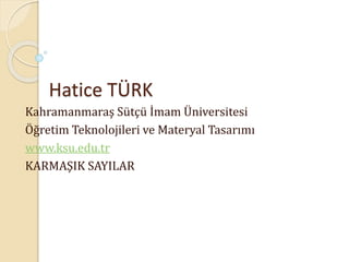 Hatice TÜRK
Kahramanmaraş Sütçü İmam Üniversitesi
Öğretim Teknolojileri ve Materyal Tasarımı
www.ksu.edu.tr
KARMAŞIK SAYILAR
 