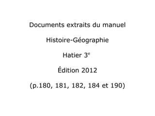 Documents extraits du manuel
Histoire-Géographie
Hatier 3e
Édition 2012
(p.180, 181, 182, 184 et 190)
 