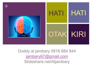 +
KIRI
Doddy al jambary 0818 884 844
jambary67@gmail.com
Slideshare.net/Aljambary
OTAK
HATI HATI
 