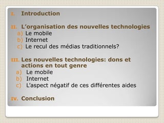 IntroductionL’organisation des nouvelles technologiesLe mobileInternetLe recul des médias traditionnels?Les nouvelles technologies: dons et actions en tout genreLe mobileInternetL’aspect négatif de ces différentes aidesConclusion