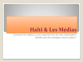 Haïti & Les Médias Comment les médias se sont organisés lors de cette catastrophe? 	Quelles sont les stratégies mises en place? 