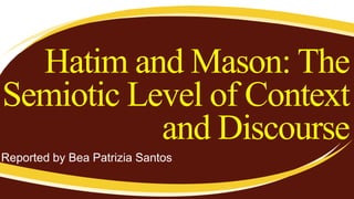 Hatim and Mason: The
Semiotic Level of Context
and Discourse
Reported by Bea Patrizia Santos
 