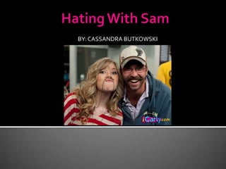 Hating With Sam BY: CASSANDRA BUTKOWSKI 