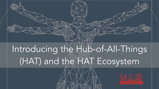 Introducing the Hub-of-All-Things
(HAT) and the HAT Ecosystem
 
