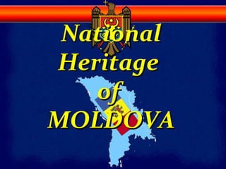NationalNational
HeritageHeritage
ofof
MOLDOVAMOLDOVA
 