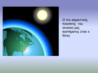 Ο πιο σημαντικός
πλανήτης του
ηλιακού μας
συστήματος είναι ο
ήλιος
 