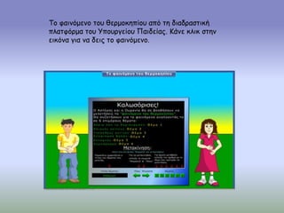 Το φαινόμενο του θερμοκηπίου από τη διαδραστική
πλατφόρμα του Υπουργείου Παιδείας. Κάνε κλικ στην
εικόνα για να δεις το φαινόμενο.
 