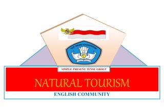 NATURAL TOURISM
ENGLISH COMMUNITY
OF SMP NEGERI 2 SATU ATAP BATANG ONANG
SIMPLE PRESENT TENSE GROUP
 