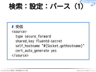 検索：設定：パース（1） 
# 受信 
<source> 
type secure_forward 
shared_key fluentd-secret 
self_hostname "#{Socket.gethostname}" 
cert_...
