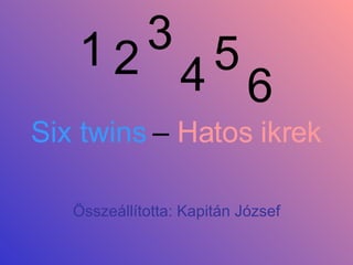 Six twins  –  Hatos ikrek Összeállította: Kapitán József 1 2 3 4 5 6 