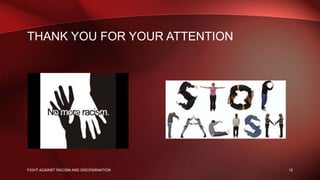 THANK YOU FOR YOUR ATTENTION
FIGHT AGAINST RACISM AND DISCRIMINATION 12
 