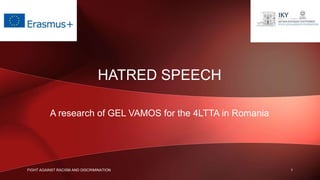 HATRED SPEECH
A research of GEL VAMOS for the 4LTTA in Romania
1FIGHT AGAINST RACISM AND DISCRIMINATION
 