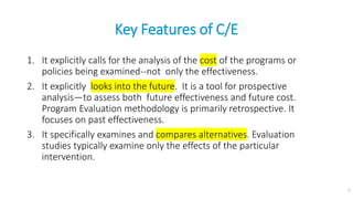 Key Features of C/E
1. It explicitly calls for the analysis of the cost of the programs or
policies being examined--not on...