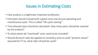 Issues in Estimating Costs
• Cost analysis is a legitimate important profession.
• Estimates should include both capital c...