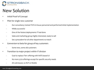 www.StrongbackConsulting.com
New Solution
• Initial Proof of Concept
• Pilot for single new customer
– Our consultancy tra...