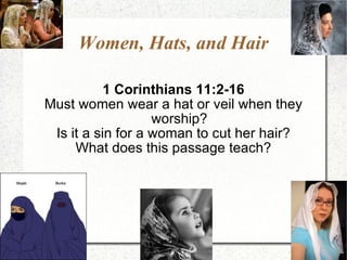 Women, Hats, and Hair 1 Corinthians 11:2-16 Must women wear a hat or veil when they worship? Is it a sin for a woman to cut her hair? What does this passage teach? 