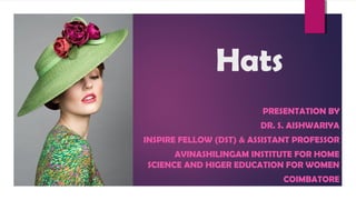 Hats
PRESENTATION BY
DR. S. AISHWARIYA
INSPIRE FELLOW (DST) & ASSISTANT PROFESSOR
AVINASHILINGAM INSTITUTE FOR HOME
SCIENCE AND HIGER EDUCATION FOR WOMEN
COIMBATORE
 